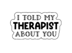 I told my therapist about you