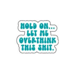 let me overthink this shit