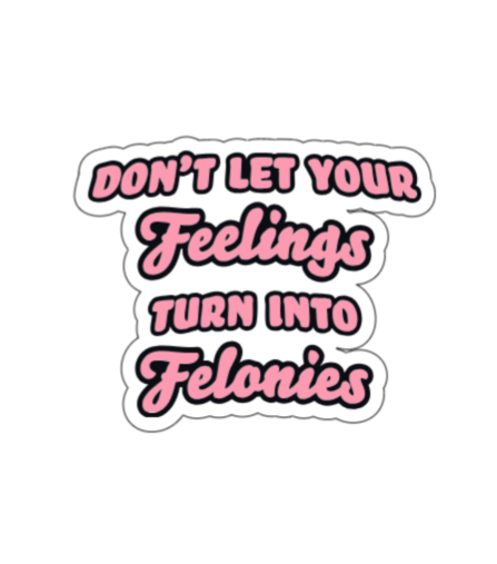 Don't let your feelings turn into felonies
