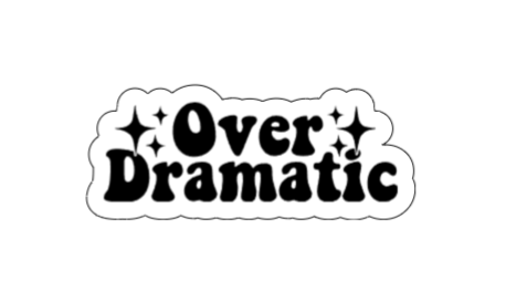 Over dramatic