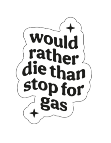 I would rather die than stop for gas