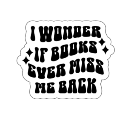 I wonder if books ever miss me back