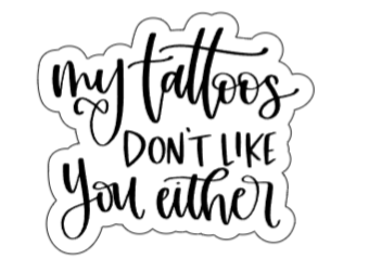 My tattoos don't like you either