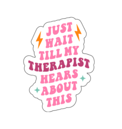 Just wait till my therapist hears about this
