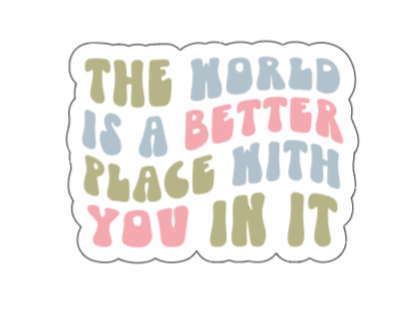 The world is a better place with you in it