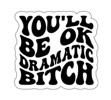 You'll be ok dramatic bitch